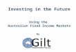Investing in the Future Using the Australian Fixed Income Markets By