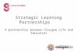 Strategic Learning Partnerships A partnership between Glasgow Life and Education