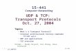 – 1 – 15-441 UDP & TCP: Transport Protocols Oct. 27, 2004 Topics ● What's a Transport Protocol? ● Internet architectural history reminder TCP/UDP split