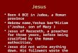 Jesus Born 4 BCE in Judea, a Roman province Hebrew name,Yeshua ben Miriam (“Joshua, son of Mary”) Jesus of Nazareth, a preacher for three years, before