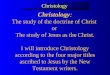 ChristologyChristology Christology: The study of the doctrine of Christ or The study of Jesus as the Christ. I will introduce Christology according to