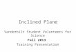 Inclined Plane Vanderbilt Student Volunteers for Science Fall 2013 Training Presentation