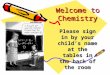 Welcome to Chemistry Please sign in by your child’s name at the tables in the back of the room