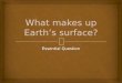 Essential Question.   Earth’s surface constantly changes due to both constructive and destructive processes. You can identify surface features by location,