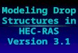 Modeling Drop Structures in HEC-RAS Version 3.1. March 2003HEC-RAS Version 3.1Slide 2 of 27 Modeling Drop Structures l Overview l Modeling a Drop Structure