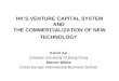 HK’S VENTURE CAPITAL SYSTEM AND THE COMMERCIALIZATION OF NEW TECHNOLOGY Kevin Au Chinese University of Hong Kong Steven White China Europe International