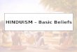 HINDUISM – Basic Beliefs. Basic Beliefs These are the foundational principles on which a religion stands. Without these basics principles there would