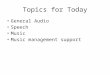 Topics for Today General Audio Speech Music Music management support