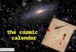 The cosmic calendar. Starter: Quiz 2 QuestionsInitial answer Final answer Q1. What is the approximate age of the Universe? Q2. The first humans appeared