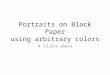 Portraits on Black Paper using arbitrary colors 4 class days