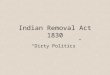 Indian Removal Act 1830 “Dirty Politics”. “It is impossible to civilize Indians because they were essentially inferior to the Anglo-Saxon race” -- John