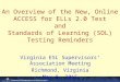 An Overview of the New, Online ACCESS for ELLs 2.0 Test and Standards of Learning (SOL) Testing Reminders Virginia ESL Supervisors’ Association Meeting