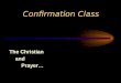 Confirmation Class The Christian and Prayer…. Christian Prayer is: Psalm 19:14 1. A heart - to - heart talk, out loud or silent, with the one true God