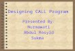 Designing CALL Program Presented By: Nurmawati Abdul Rosyid Sukma
