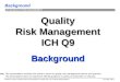 Background prepared by some members of the ICH Q9 EWG for example only; not an official policy/guidance July 2006, slide 1 ICH Q9 QUALITY RISK MANAGEMENT