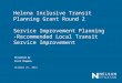 Helena Inclusive Transit Planning Grant Round 2 Service Improvement Planning -Recommended Local Transit Service Improvement October 21, 2014 Presented