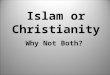 Islam or Christianity Why Not Both?. The religion is ISLAM Islam means “to submit” or “submission” Muslims are the followers of ISLAM There are three