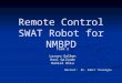 Remote Control SWAT Robot for NMBPD Team 2 Lazaro Galban Raul Galindo Daniel Oliu Advisor: Dr. Sabri Tosunoglu