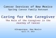 Cancer Services of New Mexico Spring Cancer Family Retreat Caring for the Caregiver The Role of the Caregiver in the Journey of Cancer Albuquerque, New