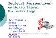 Societal Perspectives on Agricultural Biotechnology Dr. Thomas J. Hoban Professor of Sociology and Food Science NC State University Invited presentation