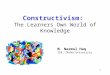 Constructivism: The Learners Own World of Knowledge M. Nazmul Haq IER, Dhaka University 1