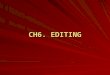 CH6. EDITING. What is Editing? Editing is the process by which the editor combines and coordinates individual shots into a cinematic whole. Editing is