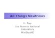 All Things Neutrinos H. Ray Los Alamos National Laboratory MiniBooNE