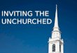 INVITING THE UNCHURCHED. Inviting The Unchurched INTRODUCTION 1. Unchurched people want to talk about GOD. 2. Surveys report 82% of today’s unchurched