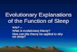 Evolutionary Explanations of the Function of Sleep WILF – What is evolutionary theory? How can this theory be applied to why we sleep?