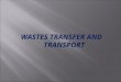 WASTES TRANSFER AND TRANSPORT.  Facilities and appurtenances used to effect the transfer of waste from the one location to other, usually more distance,