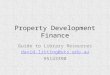 Property Development Finance Guide to Library Resources david.litting@uts.edu.au 95143390