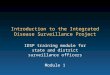 Introduction to the Integrated Disease Surveillance Project IDSP training module for state and district surveillance officers Module 1