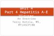 An Overview Terry Kotrla, MS, MT(ASCP)BB Unit 4 Part 4 Hepatitis A-E Viruses