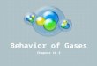 Behavior of Gases Chapter 16.3. Behavior of Gases What behaviors do gases display? Do they behave the same all the time? What variables are involved with