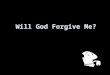 Will God Forgive Me?. The unpardonable sin “Truly I say to you, all sins shall be forgiven the sons of men, and whatever blasphemies they utter; but