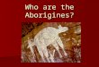 Who are the Aborigines?. Aborigines Aborigines Indigenous people of Australia Indigenous people of Australia Have occupied Australia for at least 40,000
