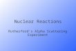 Nuclear Reactions Rutherford’s Alpha Scattering Experiment