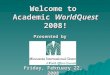 Welcome to Academic WorldQuest 2008! Presented by Friday, February 22, 2008