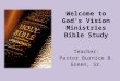 Welcome to God’s Vision Ministries Bible Study Teacher: Pastor Burnice B. Green, Sr