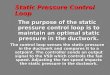 Static Pressure Control Loop The purpose of the static pressure control loop is to maintain an optimal static pressure in the ductwork. The control loop