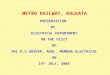 METRO RAILWAY, KOLKATA PRESENTATION BY ELECTRICAL DEPARTMENT ON THE VISIT OF SRI R.S.GROVER, ADDL. MEMBER ELECTRICAL ON 14 th JULY, 2005
