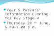 Year 9 Parents’ Information Evening for Key Stage 4 Thursday 20 th June, 6.00- 7.00 p.m