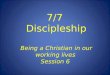 7/7 Discipleship Being a Christian in our working lives Session 6