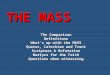 THE MASS  The Comparison  Definitions  What’s up with the MASS  Quotes, Catechism and Trent  Scripture & Refutation  Martyrs for the Faith  Questions