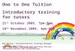 One to One Tuition Introductory training for tutors 21 st October 2009, 7pm-9pm 10 th November 2009, 4pm-6pm Bob Basley, Personalisation Strategy Manager