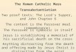 Transubstantiation Two proof texts: The Lord’s Supper, and John Chapter 6 The context is the Passover meal (remembrance) The Passover is symbolic in itself