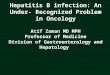 Hepatitis B infection: An Under- Recognized Problem in Oncology Atif Zaman MD MPH Professor of Medicine Division of Gastroenterology and Hepatology