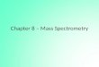 Chapter 8 – Mass Spectrometry. Mass Spectrometry The mass spectrometer can be used for: – Quantitative analysis – as a sophisticated and very sensitive