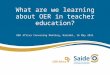 What are we learning about OER in teacher education? OER Africa Convening Meeting, Nairobi, 16 May 2011