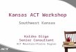 Kansas ACT Workshop Kaliko Oligo Senior Consultant ACT Mountain/Plains Region Southwest Kansas